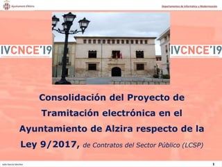 Julio García Sánchez 1
Departamentos de Informática y Modernización
Consolidación del Proyecto de
Tramitación electrónica en el
Ayuntamiento de Alzira respecto de la
Ley 9/2017, de Contratos del Sector Público (LCSP)
 