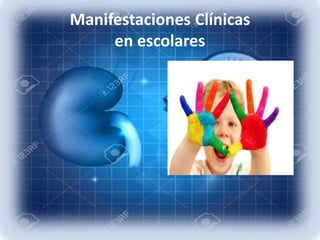 Manifestaciones Clínicas
en escolares
 