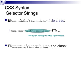 CSS Syntax:
Selector Strings
 Elements belonging to a style class:
Referencing a style class in HTML:
 Elements of a certain type and class:
this span belongs to three style classes
 