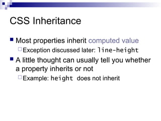 CSS Inheritance
 Most properties inherit computed value
Exception discussed later: line-height
 A little thought can usually tell you whether
a property inherits or not
Example: height does not inherit
 