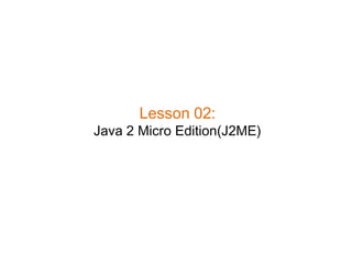 Lesson 02:
Java 2 Micro Edition(J2ME)
 