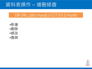 資料表操作 – 增刪修查
•新增
•刪除
•修改
•查詢
DB URL: jdbc:mysql://127.0.0.1/mydb
 