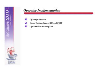 Operator Implementation

   OpImage subclass
   Image factory classes: RIF and CRIF
   OperationDescriptor
 