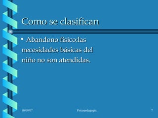 Como se clasifican  Abandono físico:las  necesidades básicas del  niño no son atendidas. 