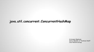 java.util.concurrent.ConcurrentHashMap
Srinivasan Raghavan
Senior Member of Technical Staff
Java Platform Group
 