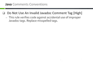  Do Not Use An Invalid Javadoc Comment Tag [High]
– This rule verifies code against accidental use of improper
Javadoc tags. Replace misspelled tags.
Java Comments Conventions
 