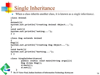 Single Inheritance
 When a class inherits another class, it is known as a single inheritance.
14Dr. P. Victer Paul, Indian Institute of Information Technology Kottayam
 