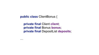public class ClientBonus {
private final Client client;
private final Bonus bonus;
private final DepositList deposits;
…
 