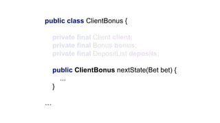 public class ClientBonus {
private final Client client;
private final Bonus bonus;
private final DepositList deposits;
public ClientBonus nextState(Bet bet) {
...
}
…
 