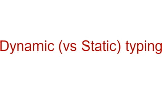 Dynamic (vs Static) typing
 