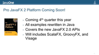 Pro JavaFX 2 Platform Coming Soon!Coming 4th quarter this yearAll examples rewritten in JavaCovers the new JavaFX 2.0 APIsWill includes ScalaFX, GroovyFX, and Visage83