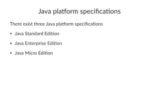 Java pla'orm speciﬁca0ons
There exist three Java pla/orm speciﬁca4ons
• Java Standard Edi-on
• Java Enterprise Edi-on
• Java Micro Edi-on
 
