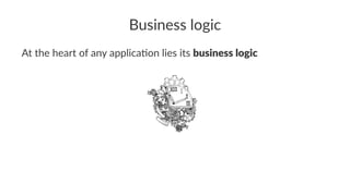 Business logic
At the heart of any applica0on lies its business logic
 