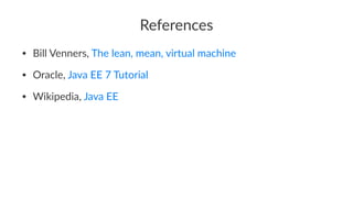 References
• Bill Venners, The lean, mean, virtual machine
• Oracle, Java EE 7 Tutorial
• Wikipedia, Java EE
 