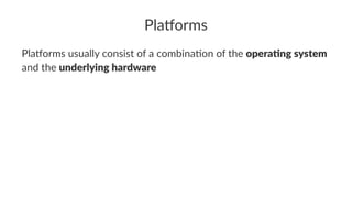 Pla$orms
Pla$orms usually consist of a combina2on of the opera&ng system
and the underlying hardware
 