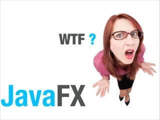 WTF ?

JavaFX

 