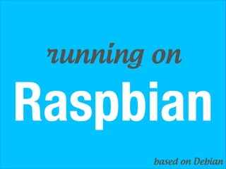 running on

Raspbian
based on Debian

 
