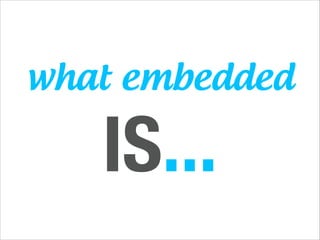 what embedded

IS...

 