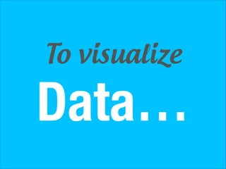 To visualize

Data…

 