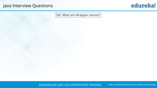 https://www.edureka.co/java-j2ee-soa-trainingEDUREKA JAVA /J2EE SOA CERTIFICATION TRAINING
Q4. What are Wrapper classes?
Java Interview Questions
 