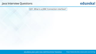 https://www.edureka.co/java-j2ee-soa-trainingEDUREKA JAVA /J2EE SOA CERTIFICATION TRAINING
Q31. What is a JDBC Connection interface?
Java Interview Questions
 