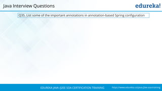 https://www.edureka.co/java-j2ee-soa-trainingEDUREKA JAVA /J2EE SOA CERTIFICATION TRAINING
Q35. List some of the important annotations in annotation-based Spring configuration
Java Interview Questions
 