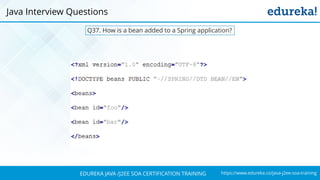 https://www.edureka.co/java-j2ee-soa-trainingEDUREKA JAVA /J2EE SOA CERTIFICATION TRAINING
Java Interview Questions
Q37. How is a bean added to a Spring application?
 