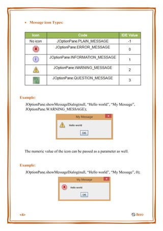 <4> ♋ Bero
 Message icon Types:
Example:
JOptionPane.showMessageDialog(null, “Hello world”, “My Message”,
JOptionPane.WARNING_MESSAGE);
The numeric value of the icon can be passed as a parameter as well.
Example:
JOptionPane.showMessageDialog(null, “Hello world”, “My Message”, 0);
 