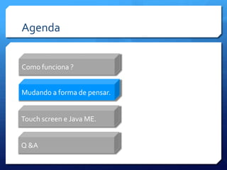 AgendaComo funciona ?Mudando a forma de pensar.Touch screen e Java ME.Q &A