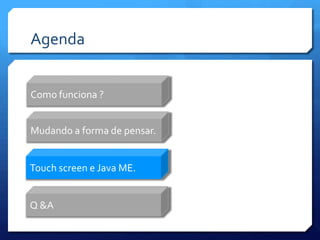 AgendaComo funciona ?Mudando a forma de pensar.Touch screen e Java ME.Q &A