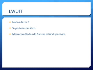 LWUITNada a fazer !!Suporteautomático.Mesmosmétodos do Canvas estãodisponiveis.