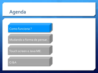 AgendaComo funciona ?Mudando a forma de pensar.Touch screen e Java ME.Q &A