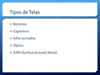Tipos de TelasResistivaCapacitivaInfra-vermelhaÓpticaSAW (Surface Acoustic Wave)