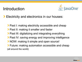 Introduction Electricity and electronics in our houses: Past I: making electricity accessible and cheap Past II: making it smaller and faster Past III: digitalizing and integrating everything Past IV: saving energy and improving intelligence NOW: making it simple and open source! Future: making automation accessible and cheap (all around the world) 