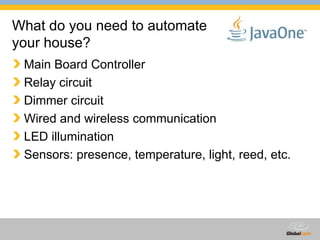 What do you need to automate your house? Main Board Controller  Relay circuit Dimmer circuit Wired and wireless communication LED illumination Sensors: presence, temperature, light, reed, etc. 