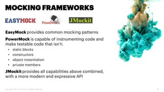 Copyright 2017 Accenture. All rights reserved. 25
MOCKING FRAMEWORKS
EasyMock provides common mocking patterns
PowerMock is capable of instrumenting code and
make testable code that isn’t:
• static blocks
• constructors
• object instantiation
• private members
JMockit provides all capabilities above combined,
with a more modern and expressive API
 