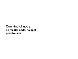 One kind of node
no master node, no spof
peer-to-peer
 