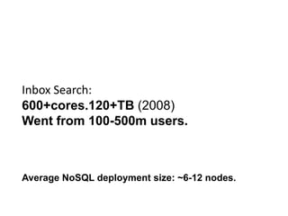 Inbox Search:
600+cores.120+TB (2008)
Went from 100-500m users.



Average NoSQL deployment size: ~6-12 nodes.
 