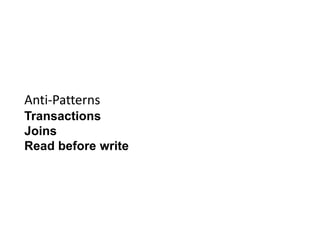 Anti-Patterns
Transactions
Joins
Read before write
 