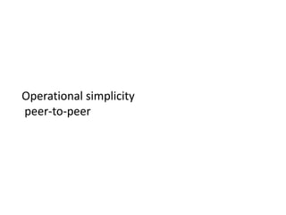 Operational simplicity
peer-to-peer
 