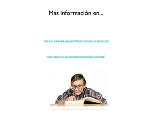 Más información en...



http://en.wikipedia.org/wiki/Object-oriented_programming




   http://docs.oracle.com/javase/tutorial/java/concepts/
 