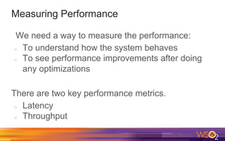 Measuring Performance
We need a way to measure the performance:
o To understand how the system behaves
o To see performance improvements after doing
any optimizations
There are two key performance metrics.
o Latency
o Throughput
 