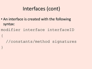 Interfaces (cont)
• An interface is created with the following
syntax:
modifier interface interfaceID
{
//constants/method signatures
}
 