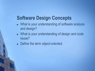 Software Design Concepts
 What is your understanding of software analysis
and design?
 What is your understanding of design and code
reuse?
 Define the term object-oriented.
 