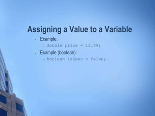 Assigning a Value to a Variable
• Example:
– double price = 12.99;
• Example (boolean):
– boolean isOpen = false;
 