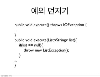 예외 던지기
public void execute() throws IOException {
...
}
public void execute(List<String> list){
	

 if(list == null){
	

 	

 throw new ListException();
	

 }
...
}
13년 10월 25일 금요일

 