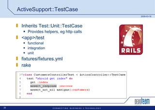 ActiveSupport::TestCase Inherits Test::Unit::TestCase Provides helpers, eg http calls <app>/test functional integration unit fixtures/fixtures.yml rake 