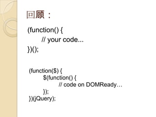 回顾：(function() {// your code...})();(function($) {	$(function() {	// code on DOMReady…});})(jQuery);