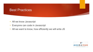 Best Practices


• All we know Javascript
• Everyone can code in Javascript
• All we want to know, how efficiently we will write JS
 