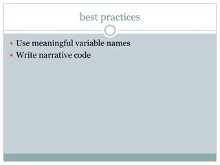 best practices

 Use meaningful variable names
 Write narrative code
 